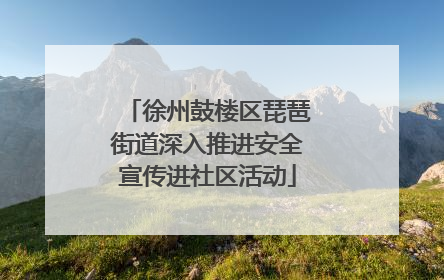 徐州鼓楼区琵琶街道深入推进安全宣传进社区活动