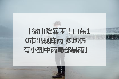 微山降暴雨！山东10市出现降雨 多地仍有小到中雨局部暴雨