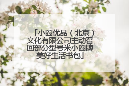 小圈优品（北京）文化有限公司主动召回部分型号米小圈牌美好生活书包