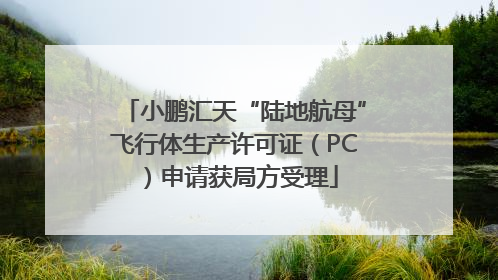 小鹏汇天“陆地航母”飞行体生产许可证（PC）申请获局方受理
