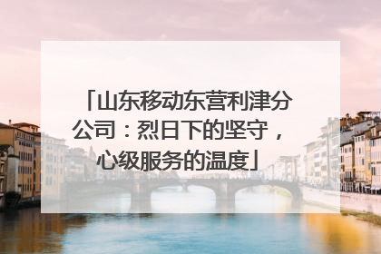 山东移动东营利津分公司：烈日下的坚守，心级服务的温度