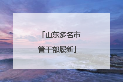 山东多名市管干部履新