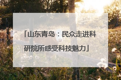 山东青岛：民众走进科研院所感受科技魅力