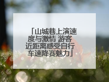 山城巷上演速度与激情 游客近距离感受自行车速降赛魅力
