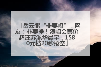 岳云鹏“非要唱”，网友：非要挣！演唱会票价超汪苏泷华晨宇，1580元档20秒抢空