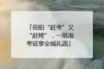 岳阳“赶考”又“赶烤”，一纸准考证享全城礼遇