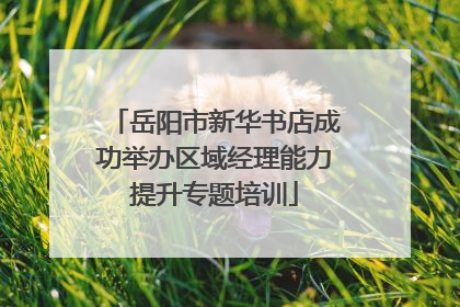 岳阳市新华书店成功举办区域经理能力提升专题培训