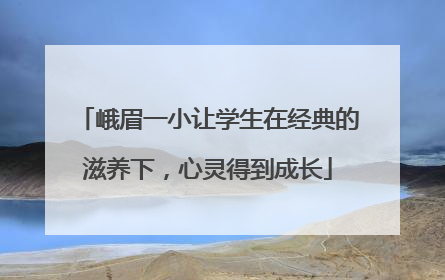峨眉一小让学生在经典的滋养下，心灵得到成长