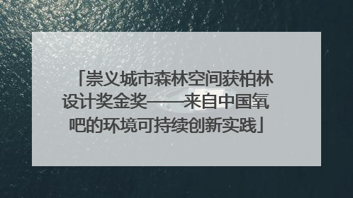 崇义城市森林空间获柏林设计奖金奖——来自中国氧吧的环境可持续创新实践