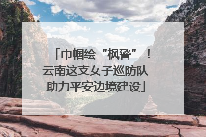 巾帼绘“枫警”！云南这支女子巡防队助力平安边境建设