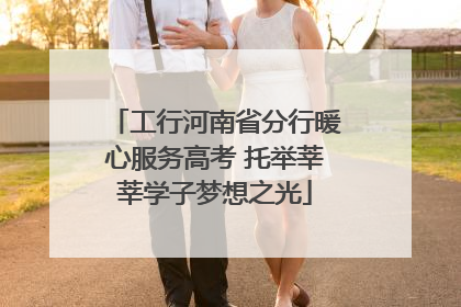 工行河南省分行暖心服务高考 托举莘莘学子梦想之光