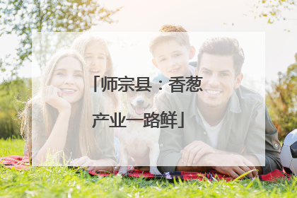 师宗县：香葱产业一路鲜