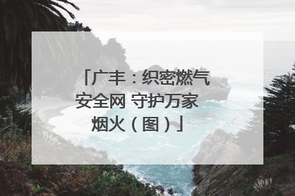 广丰：织密燃气安全网 守护万家烟火（图）