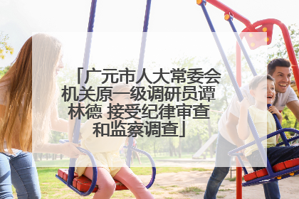 广元市人大常委会机关原一级调研员谭林德 接受纪律审查和监察调查