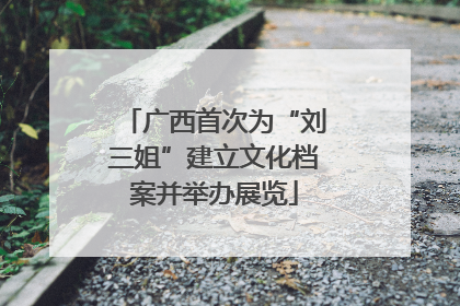 广西首次为“刘三姐”建立文化档案并举办展览
