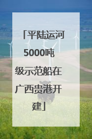 平陆运河5000吨级示范船在广西贵港开建