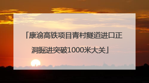 康渝高铁项目青村隧道进口正洞掘进突破1000米大关