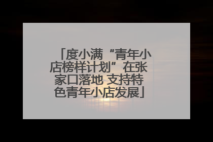 度小满“青年小店榜样计划”在张家口落地 支持特色青年小店发展