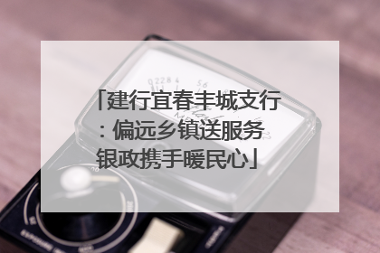 建行宜春丰城支行：偏远乡镇送服务 银政携手暖民心
