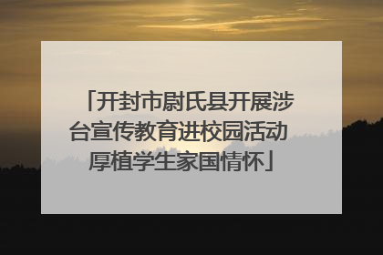 开封市尉氏县开展涉台宣传教育进校园活动 厚植学生家国情怀