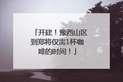 开建！豫西山区到郑将仅需1杯咖啡的时间！
