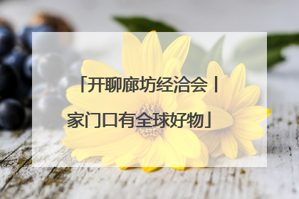 开聊廊坊经洽会丨家门口有全球好物