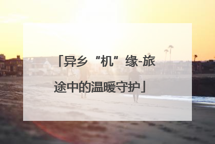 异乡“机”缘-旅途中的温暖守护
