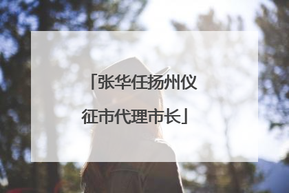 张华任扬州仪征市代理市长