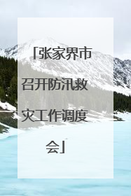 张家界市召开防汛救灾工作调度会