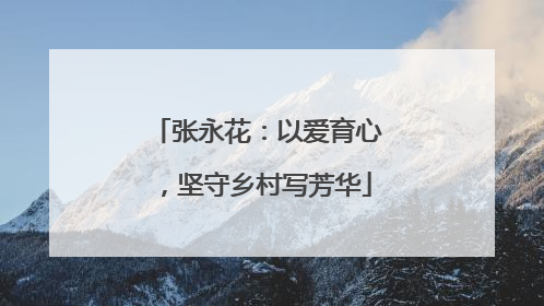 张永花：以爱育心，坚守乡村写芳华