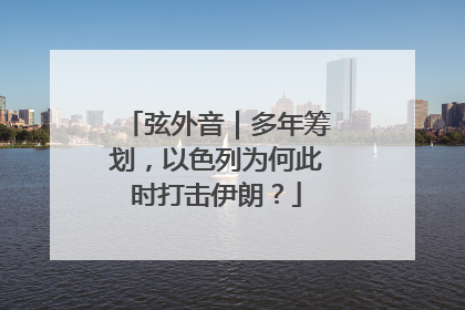弦外音｜多年筹划，以色列为何此时打击伊朗？