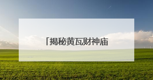 揭秘黄瓦财神庙：为何覆琉璃瓦