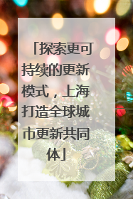 探索更可持续的更新模式，上海打造全球城市更新共同体