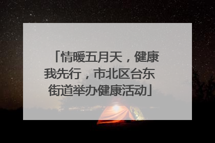 情暖五月天，健康我先行，市北区台东街道举办健康活动