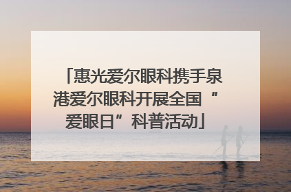 惠光爱尔眼科携手泉港爱尔眼科开展全国“爱眼日”科普活动