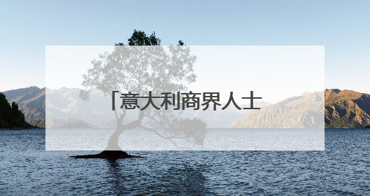 意大利商界人士点赞中欧绿色合作蕴藏黄金机遇