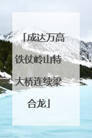 成达万高铁仗岭山特大桥连续梁合龙