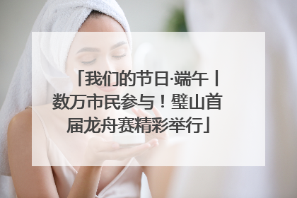 我们的节日·端午丨数万市民参与！璧山首届龙舟赛精彩举行