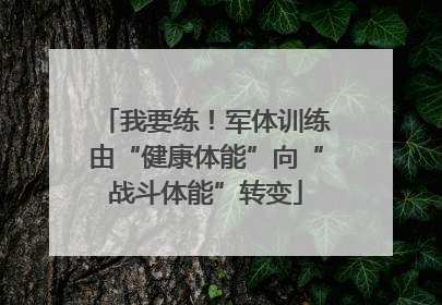 我要练！军体训练由“健康体能”向“战斗体能”转变