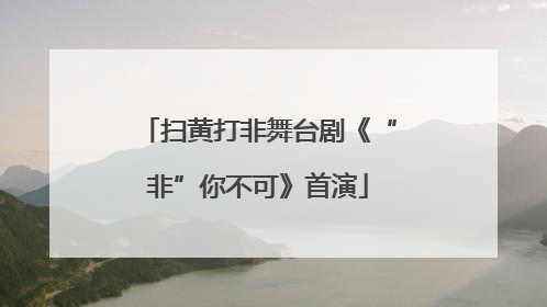 扫黄打非舞台剧《“非”你不可》首演