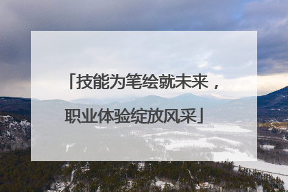 技能为笔绘就未来，职业体验绽放风采