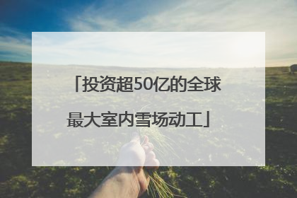 投资超50亿的全球最大室内雪场动工