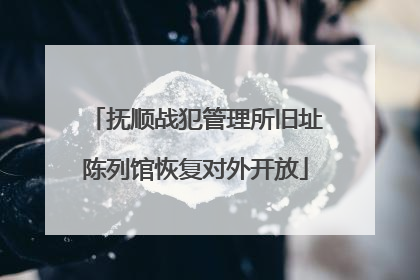 抚顺战犯管理所旧址陈列馆恢复对外开放