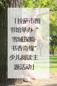 拉萨市图书馆举办“雪域探险·书香奇缘”少儿阅读主题活动