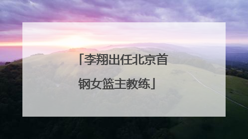李翔出任北京首钢女篮主教练
