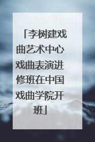 李树建戏曲艺术中心戏曲表演进修班在中国戏曲学院开班