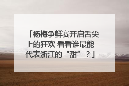 杨梅争鲜赛开启舌尖上的狂欢 看看谁最能代表浙江的“甜”？
