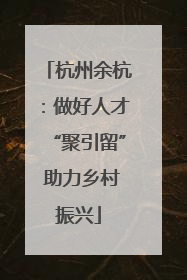 杭州余杭：做好人才“聚引留” 助力乡村振兴