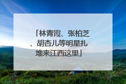 林青霞、张柏芝、胡杏儿等明星扎堆来江西这里