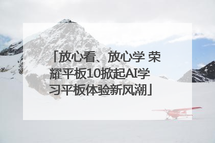 放心看、放心学 荣耀平板10掀起AI学习平板体验新风潮